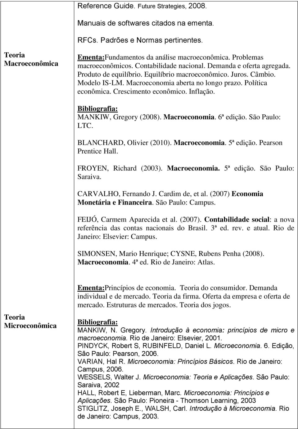 Política econômica. Crescimento econômico. Inflação. MANKIW, Gregory (2008). Macroeconomia. 6ª edição. São Paulo: LTC. BLANCHARD, Olivier (2010). Macroeconomia. 5ª edição. Pearson Prentice Hall.