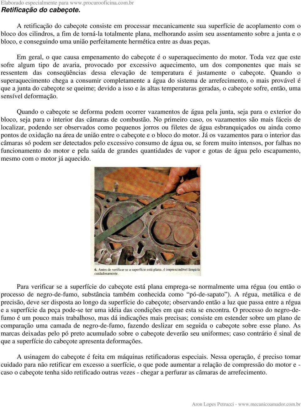 junta e o bloco, e conseguindo uma união perfeitamente hermética entre as duas peças. Em geral, o que causa empenamento do cabeçote é o superaquecimento do motor.