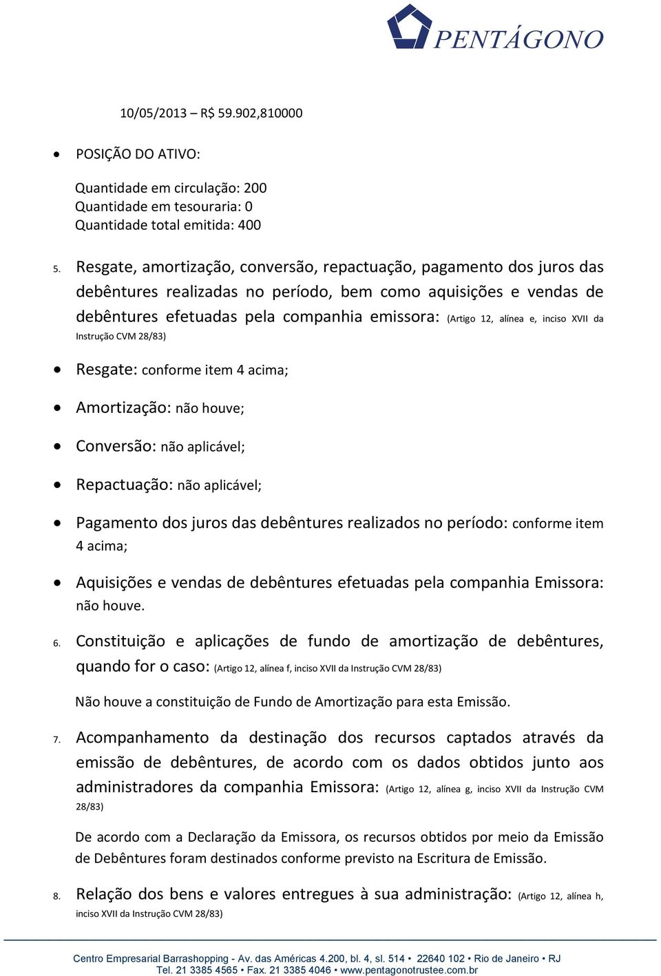 alínea e, inciso XVII da Instrução CVM 28/83) Resgate: conforme item 4 acima; Amortização: não houve; Conversão: não aplicável; Repactuação: não aplicável; Pagamento dos juros das debêntures