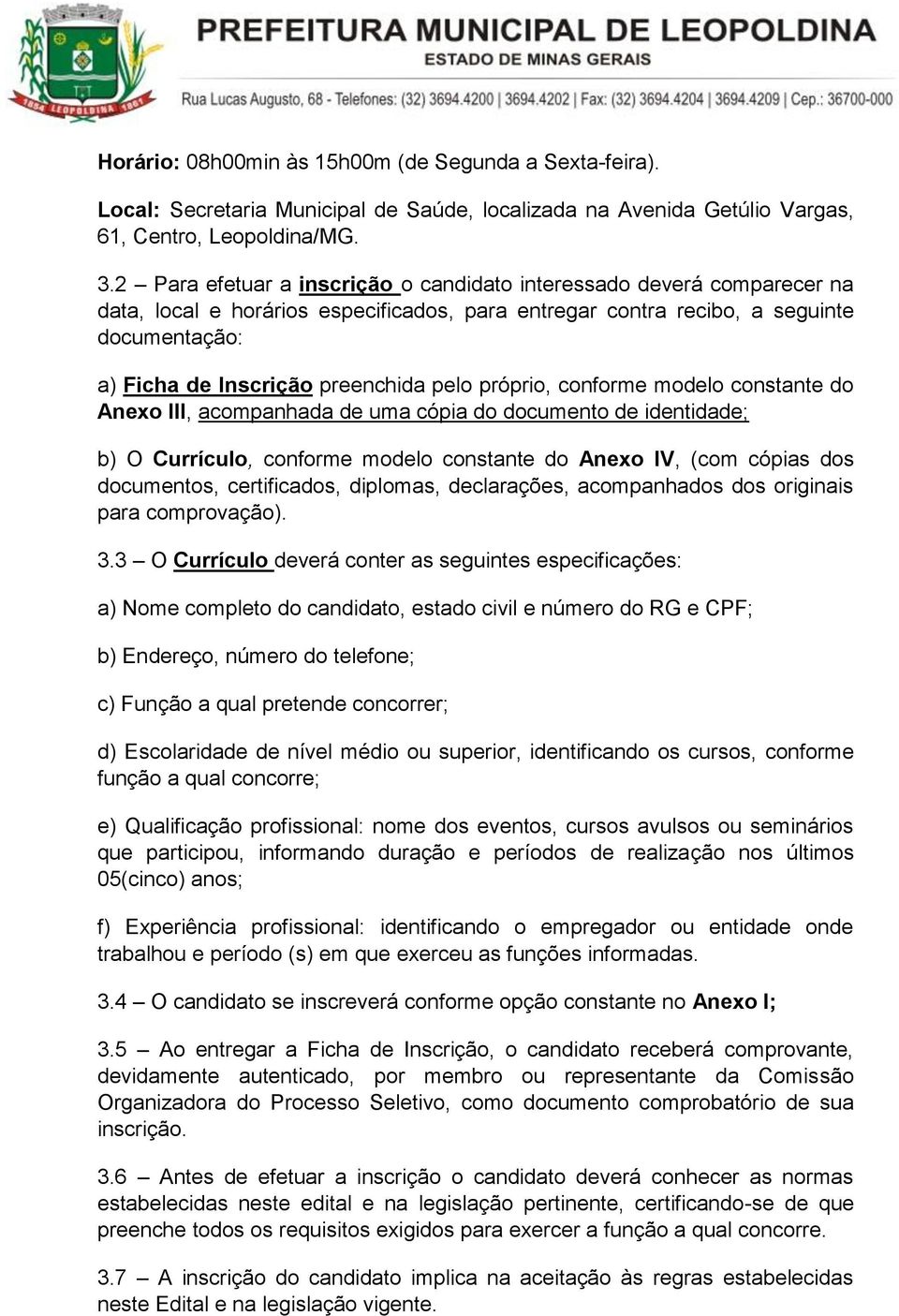 pelo próprio, conforme modelo constante do Anexo III, acompanhada de uma cópia do documento de identidade; b) O Currículo, conforme modelo constante do Anexo IV, (com cópias dos documentos,