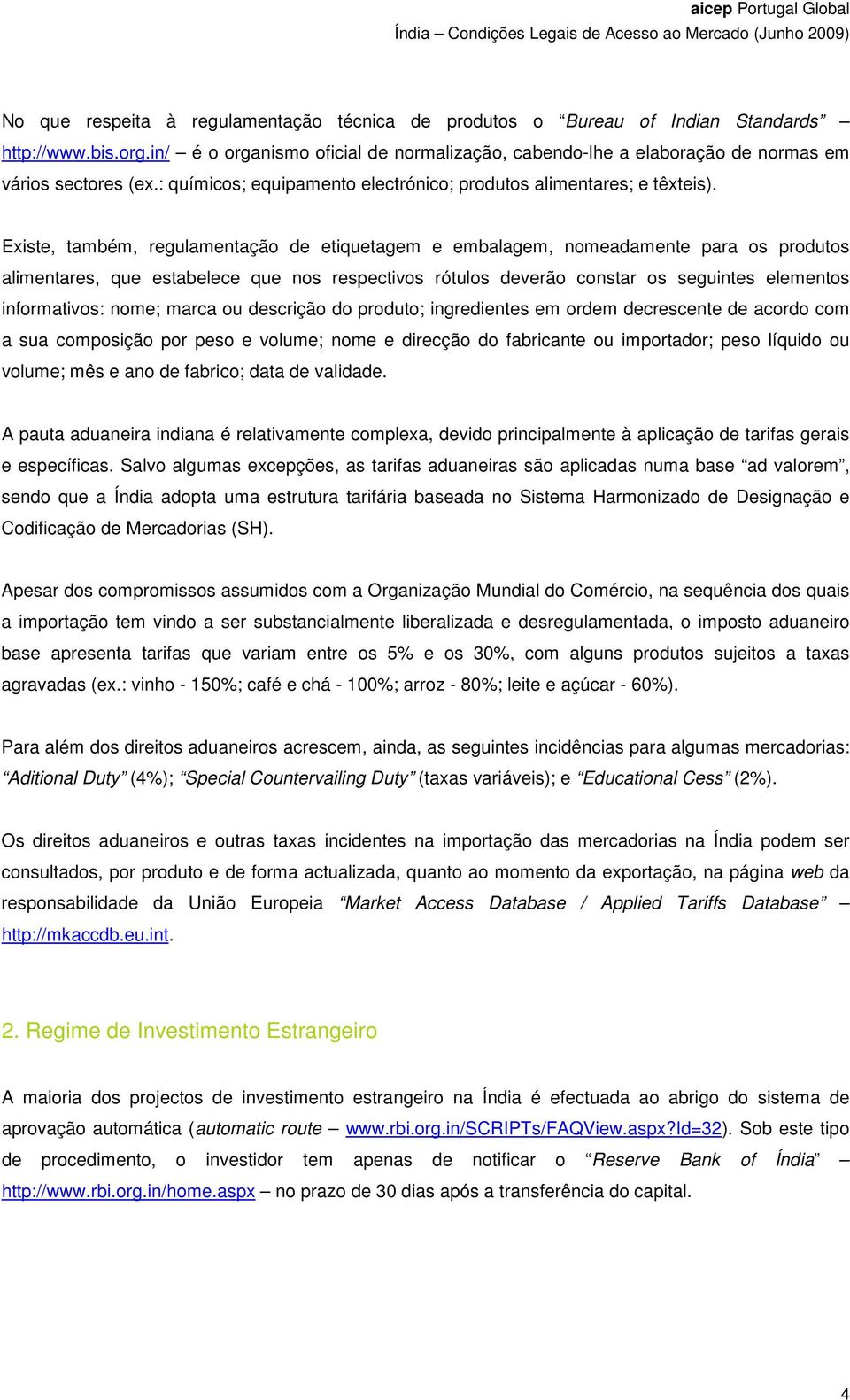 Existe, também, regulamentação de etiquetagem e embalagem, nomeadamente para os produtos alimentares, que estabelece que nos respectivos rótulos deverão constar os seguintes elementos informativos: