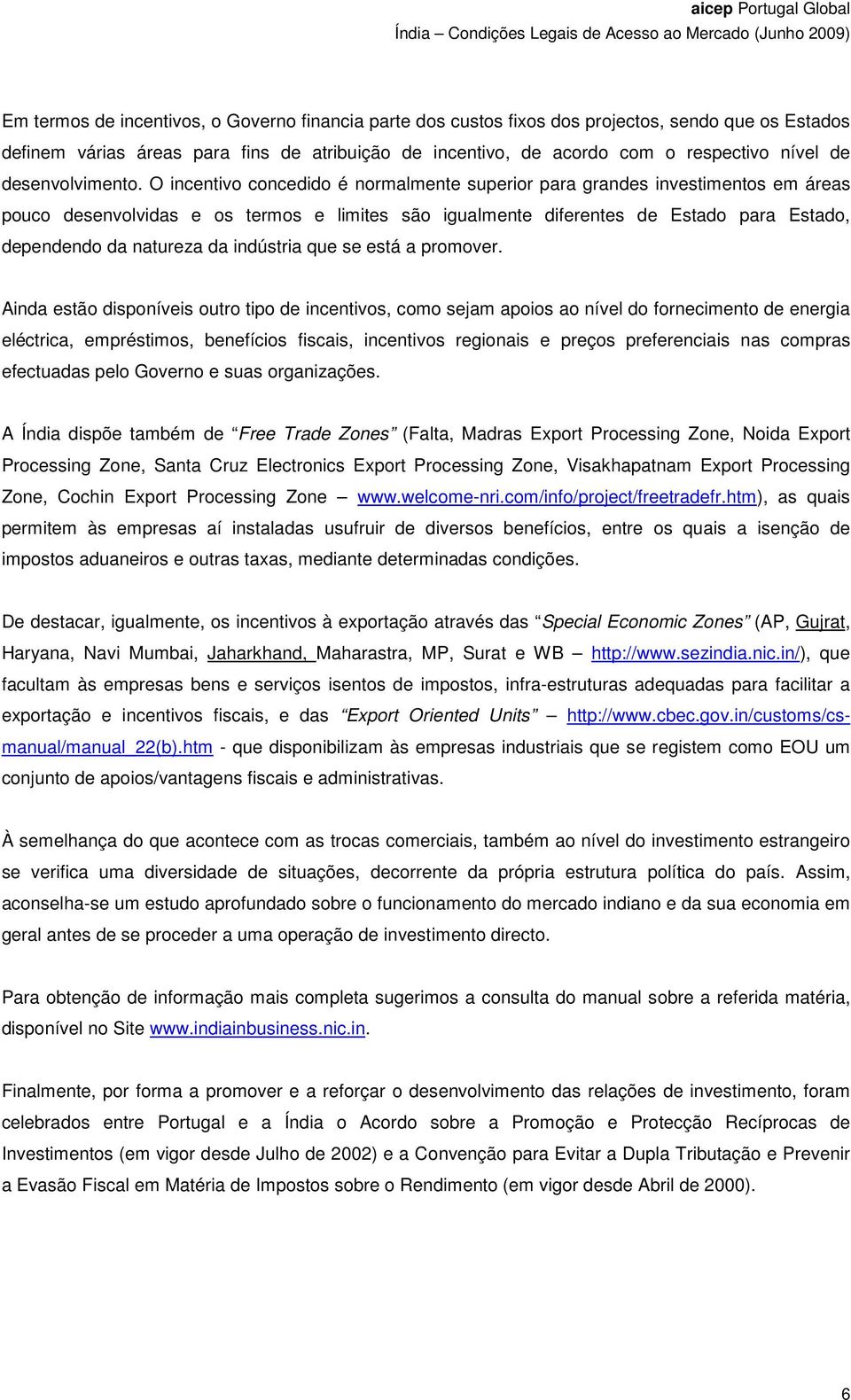 O incentivo concedido é normalmente superior para grandes investimentos em áreas pouco desenvolvidas e os termos e limites são igualmente diferentes de Estado para Estado, dependendo da natureza da