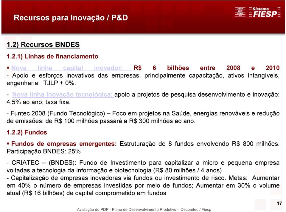 1) Linhas de financiamento Nova linha capital inovador: R$ 6 bilhões entre 2008 e 2010 - Apoio e esforços inovativos das empresas, principalmente capacitação, ativos intangíveis, engenharia: TJLP +