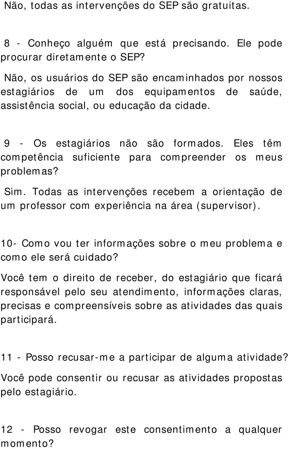 Eles têm competência suficiente para compreender os meus problemas? Sim. Todas as intervenções recebem a orientação de um professor com experiência na área (supervisor).