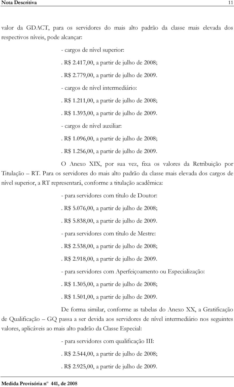 - cargos de nível auxiliar:. R$ 1.096,00, a partir de julho de 2008;. R$ 1.256,00, a partir de julho de 2009. O Anexo XIX, por sua vez, fixa os valores da Retribuição por Titulação RT.