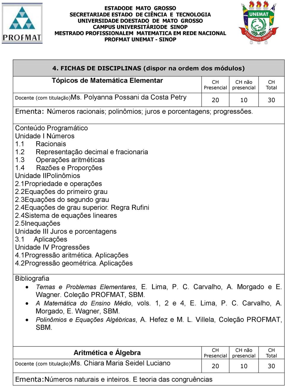 3 Operações aritméticas 1.4 Razões e Proporções Unidade IIPolinômios 2.1Propriedade e operações 2.2Equações do primeiro grau 2.3Equações do segundo grau 2.4Equações de grau superior. Regra Rufini 2.