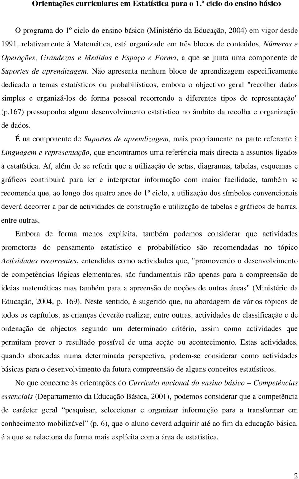 Operações, Grandezas e Medidas e Espaço e Forma, a que se junta uma componente de Suportes de aprendizagem.