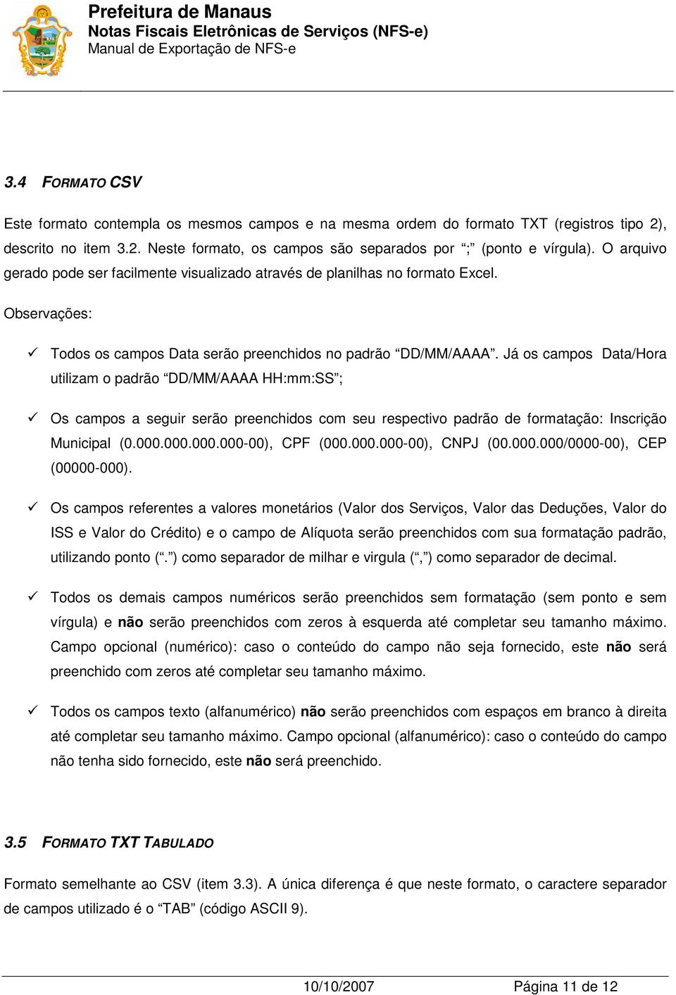 Já os campos Data/Hora utilizam o padrão DD/MM/AAAA HH:mm:SS ; Os campos a seguir serão preenchidos com seu respectivo padrão de formatação: Inscrição Municipal (0.000.000.000.000-00), CPF (000.000.000-00), CNPJ (00.