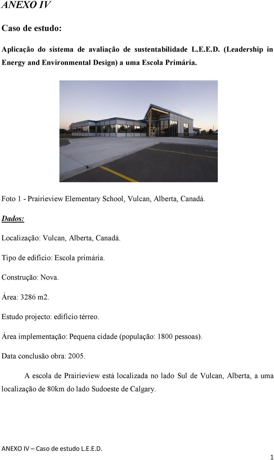 Dados: Localização: Vulcan, Alberta, Canadá. Tipo de edifício: Escola primária. Construção: Nova. Área: 3286 m2. Estudo projecto: edifício térreo.
