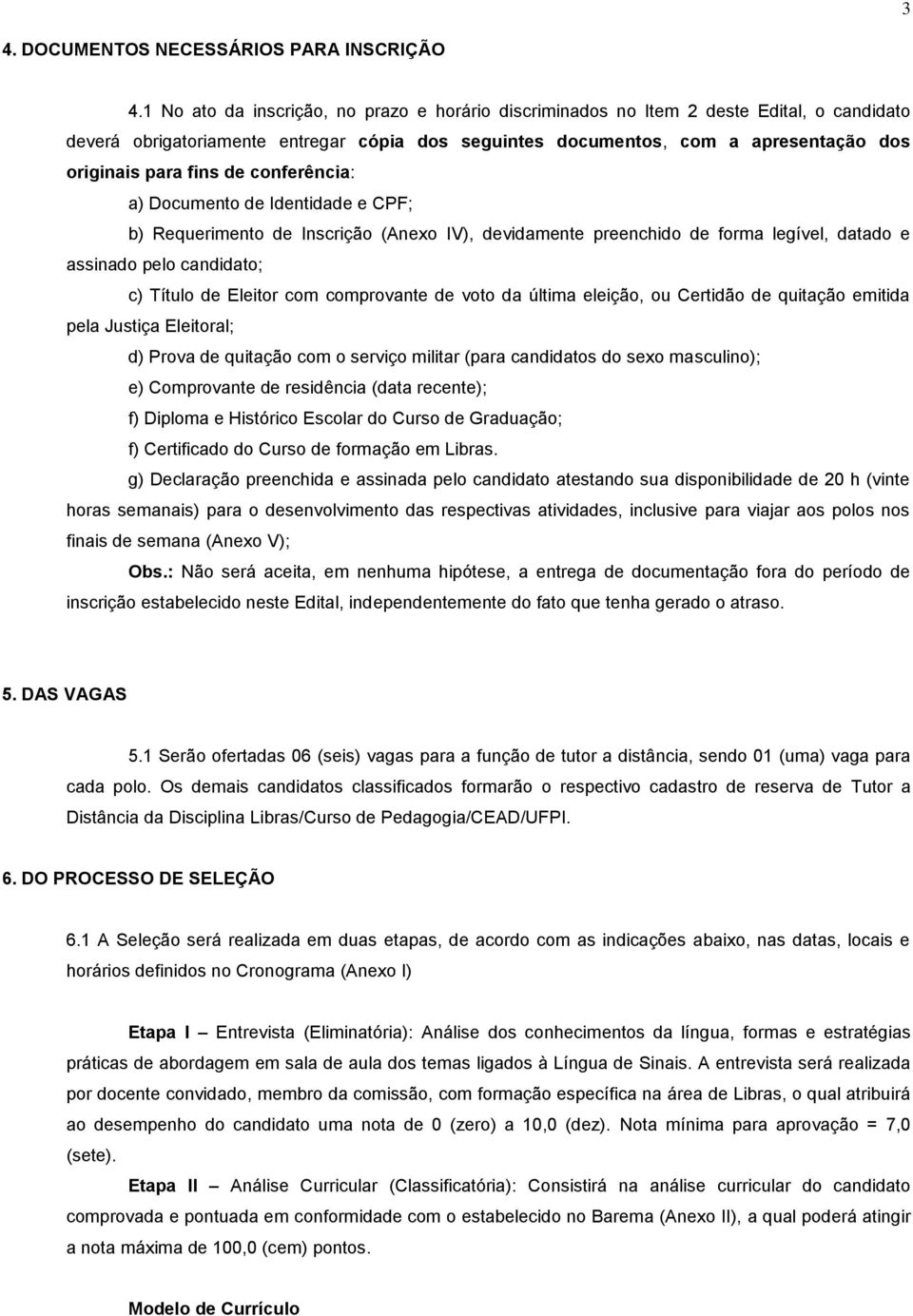 de conferência: a) Documento de Identidade e CPF; b) Requerimento de Inscrição (Anexo IV), devidamente preenchido de forma legível, datado e assinado pelo candidato; c) Título de Eleitor com