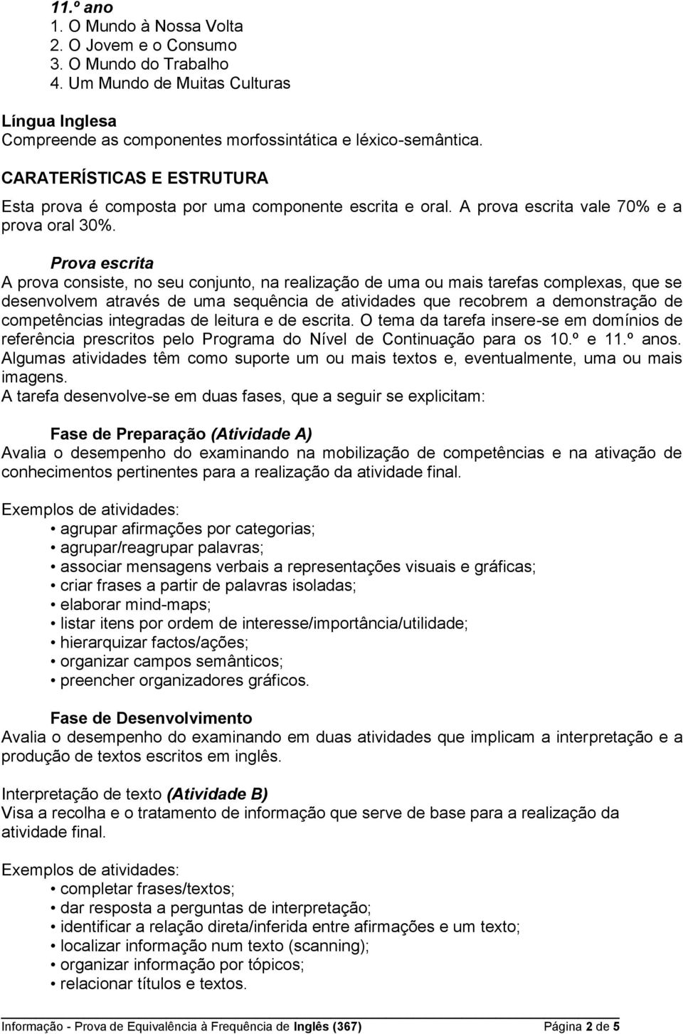 Prova escrita A prova consiste, no seu conjunto, na realização de uma ou mais tarefas complexas, que se desenvolvem através de uma sequência de atividades que recobrem a demonstração de competências