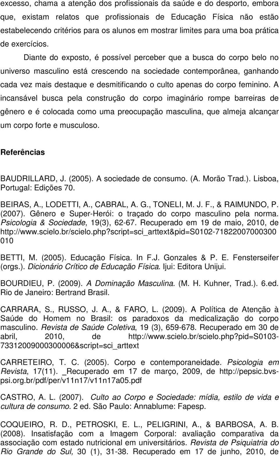 Diante do exposto, é possível perceber que a busca do corpo belo no universo masculino está crescendo na sociedade contemporânea, ganhando cada vez mais destaque e desmitificando o culto apenas do