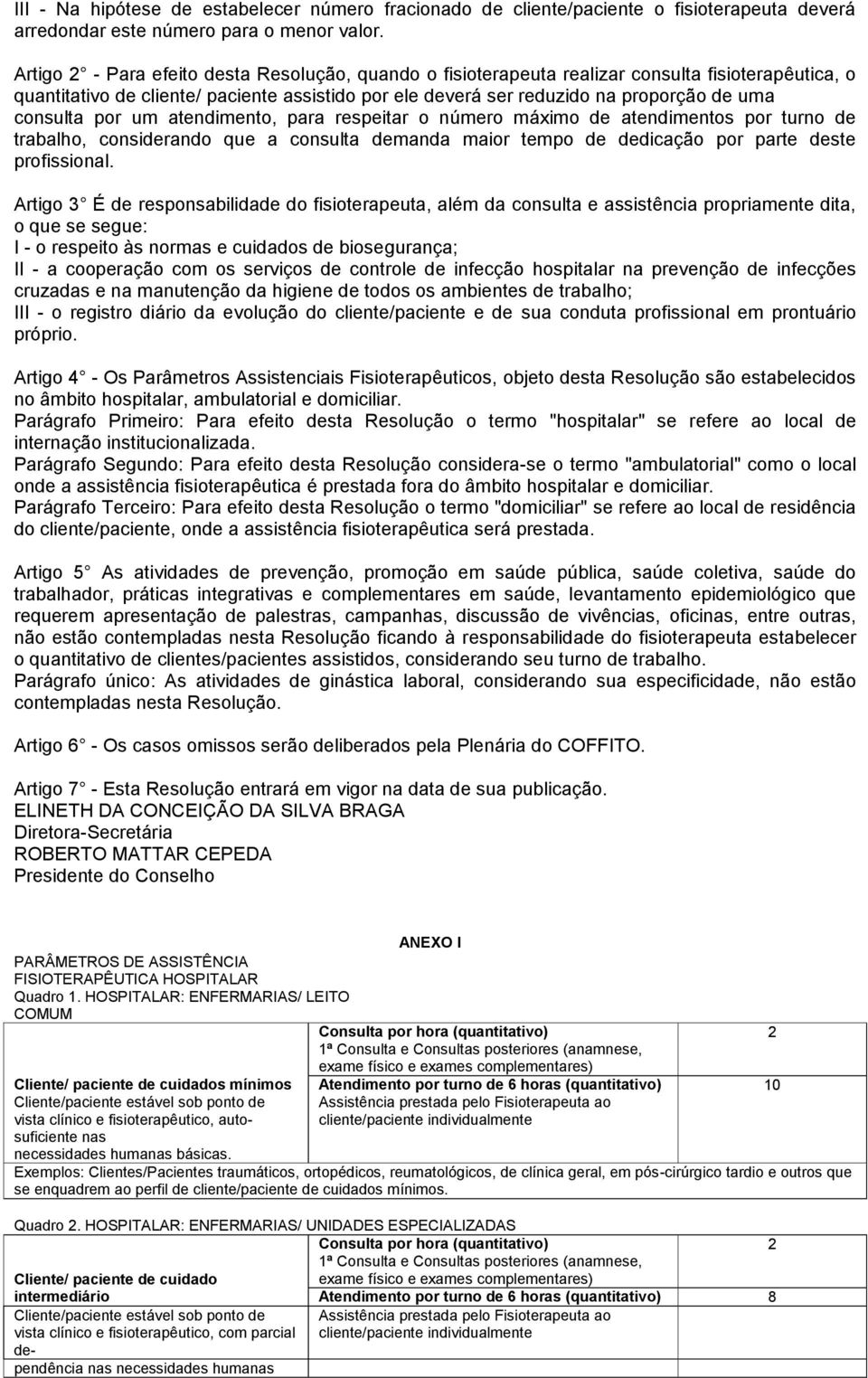 consulta por um atendimento, para respeitar o número máximo de atendimentos por turno de trabalho, considerando que a consulta demanda maior tempo de dedicação por parte deste profissional.