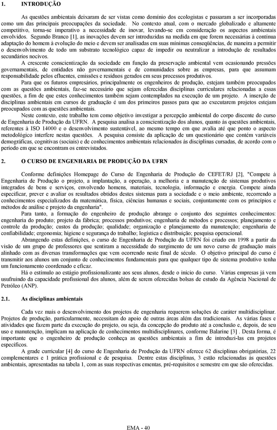 Segundo Branco [1], as novações devem ser ntroduzdas na medda em que forem necessáras à contínua adaptação do homem à evolução do meo e devem ser analsadas em suas mínmas conseqüêncas, de manera a