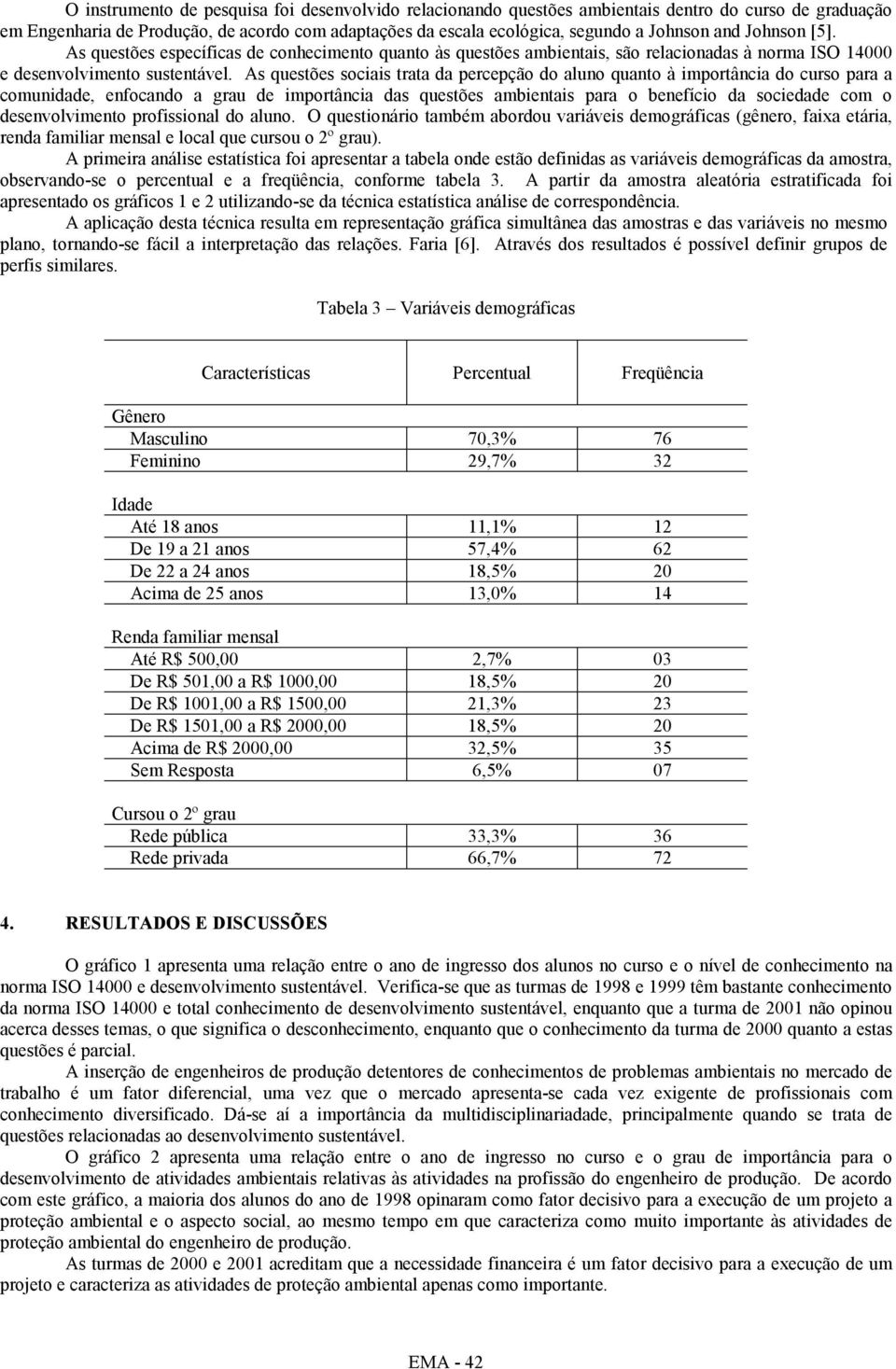 As questões socas trata da percepção do aluno quanto à mportânca do curso para a comundade, enfocando a grau de mportânca das questões ambentas para o benefíco da socedade com o desenvolvmento