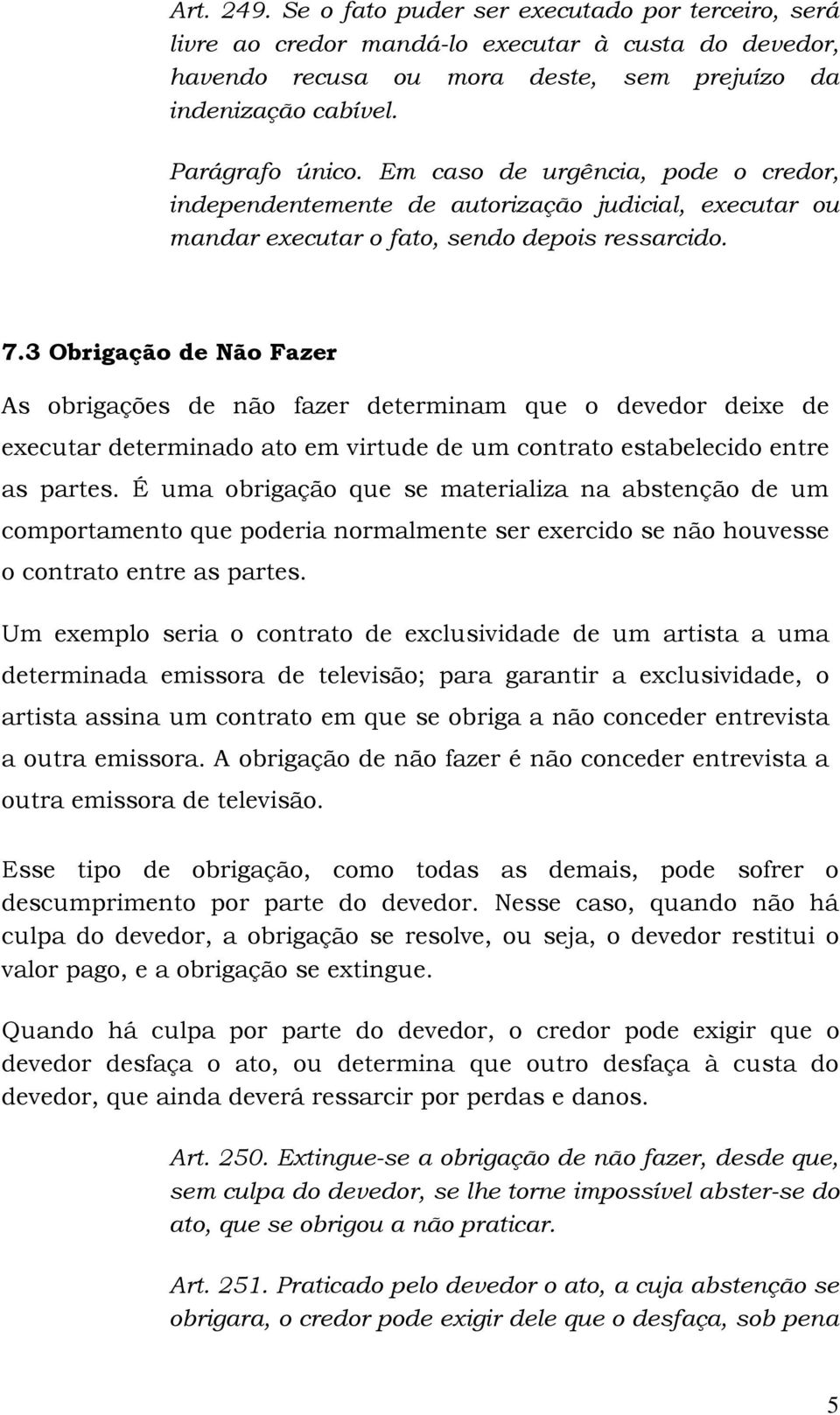 3 Obrigação de Não Fazer As obrigações de não fazer determinam que o devedor deixe de executar determinado ato em virtude de um contrato estabelecido entre as partes.