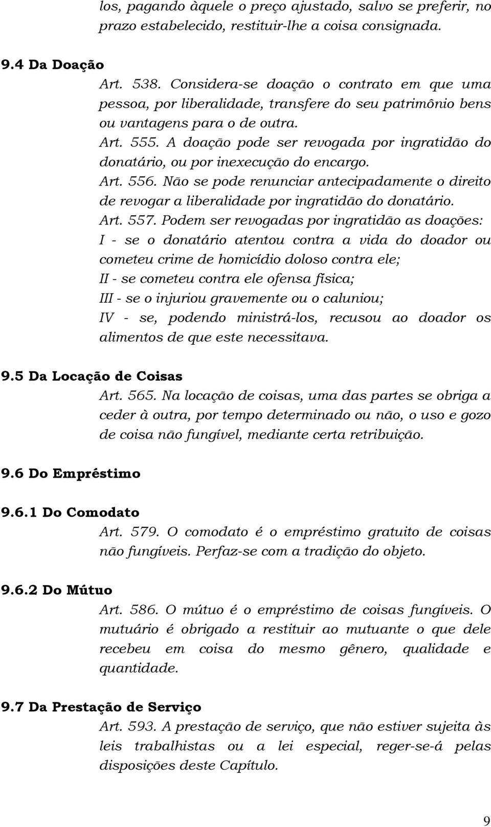 A doação pode ser revogada por ingratidão do donatário, ou por inexecução do encargo. Art. 556. Não se pode renunciar antecipadamente o direito de revogar a liberalidade por ingratidão do donatário.