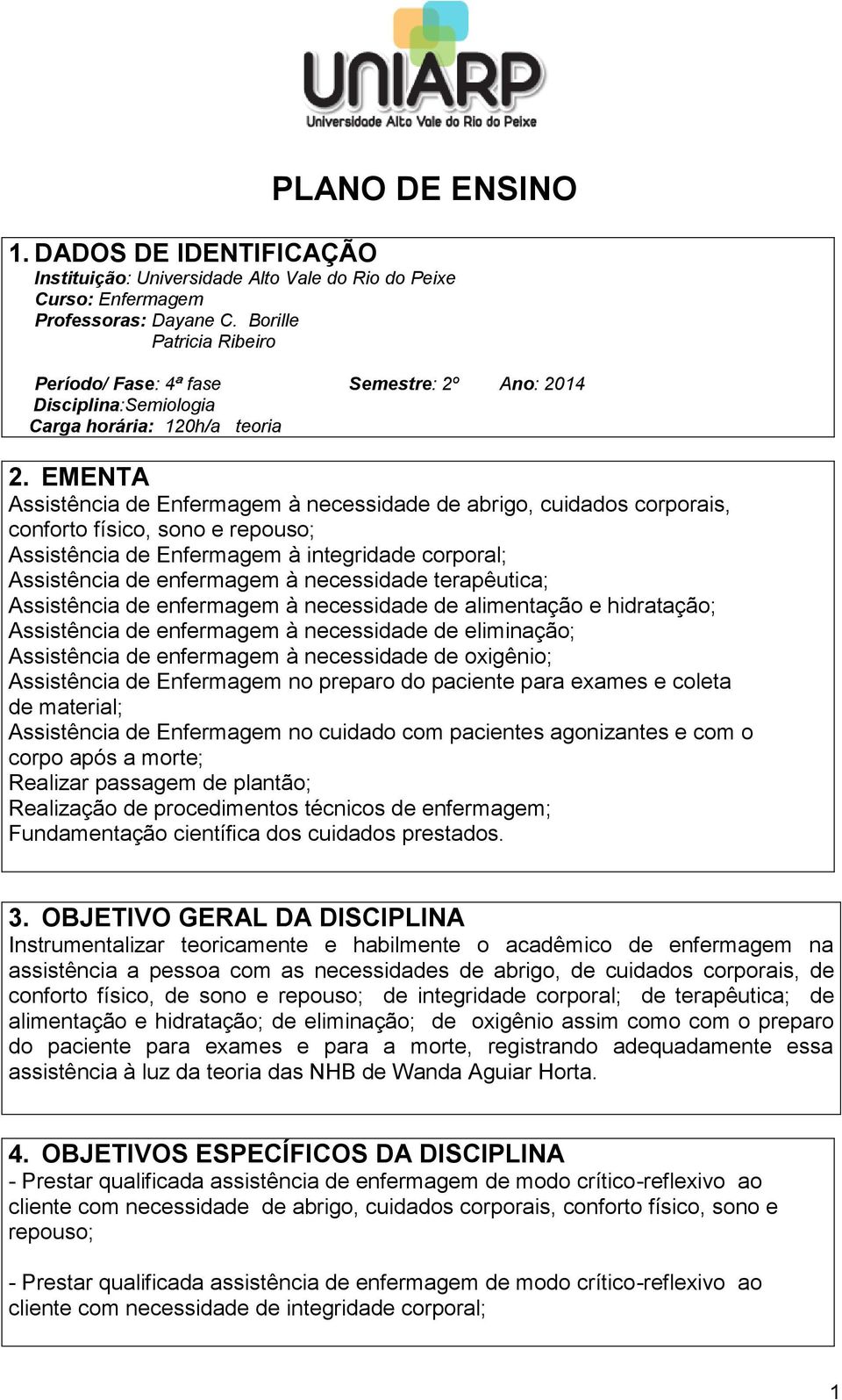 EMENTA Assistência de Enfermagem à necessidade de abrigo, cuidados corporais, conforto físico, sono e repouso; Assistência de Enfermagem à integridade corporal; Assistência de enfermagem à