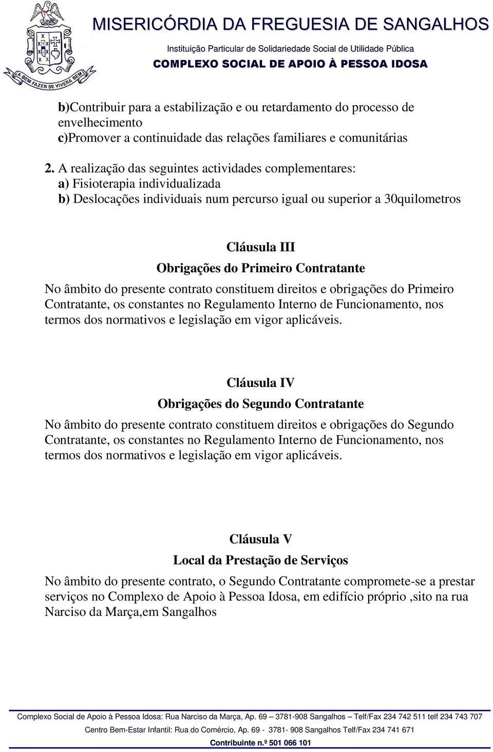 Contratante No âmbito do presente contrato constituem direitos e obrigações do Primeiro Contratante, os constantes no Regulamento Interno de Funcionamento, nos termos dos normativos e legislação em