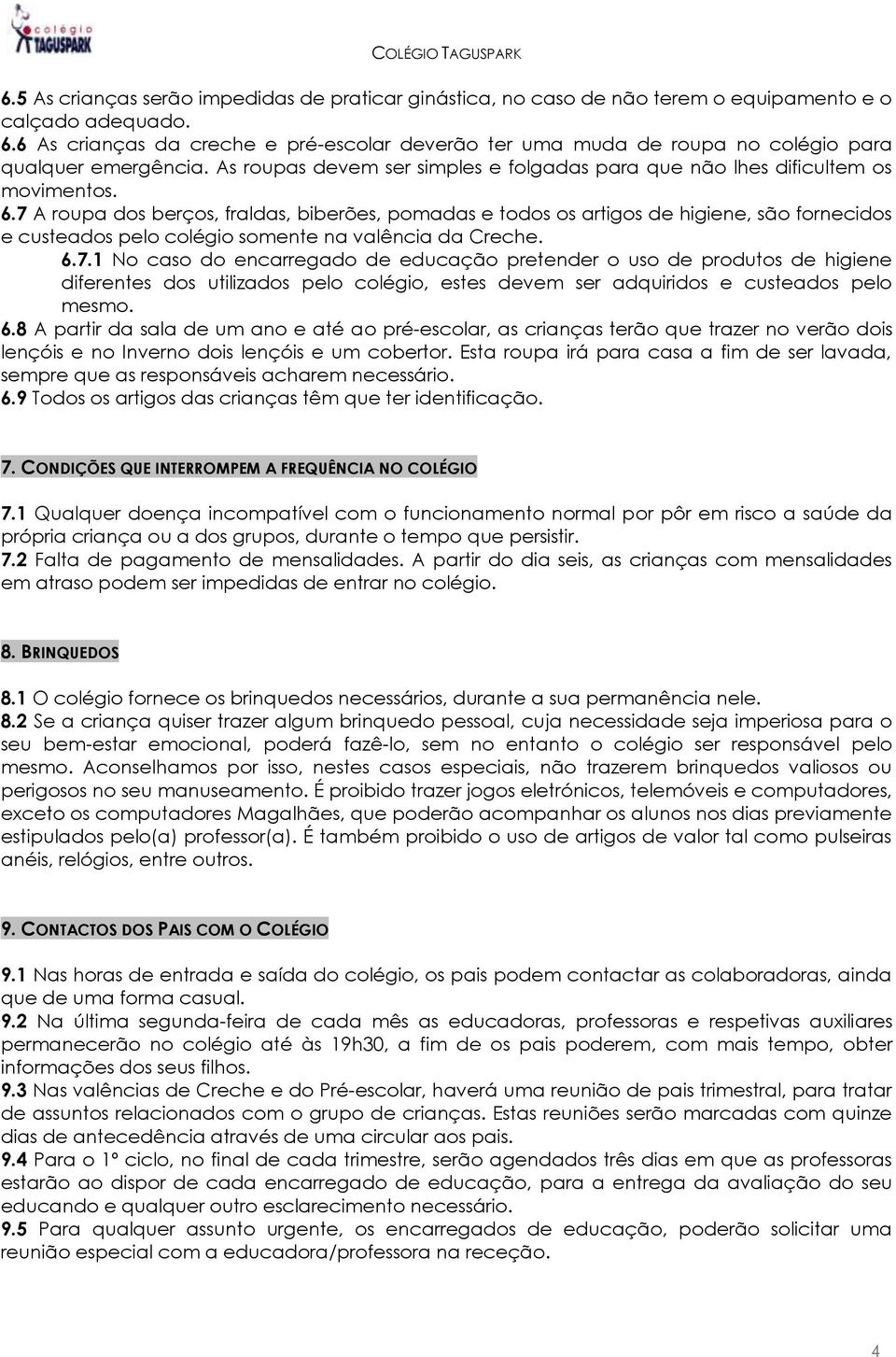 7 A roupa dos berços, fraldas, biberões, pomadas e todos os artigos de higiene, são fornecidos e custeados pelo colégio somente na valência da Creche. 6.7.1 No caso do encarregado de educação pretender o uso de produtos de higiene diferentes dos utilizados pelo colégio, estes devem ser adquiridos e custeados pelo mesmo.