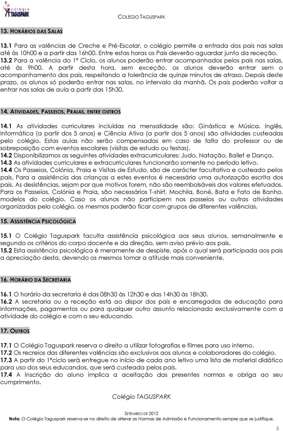 A partir desta hora, sem exceção, os alunos deverão entrar sem o acompanhamento dos pais, respeitando a tolerância de quinze minutos de atraso.