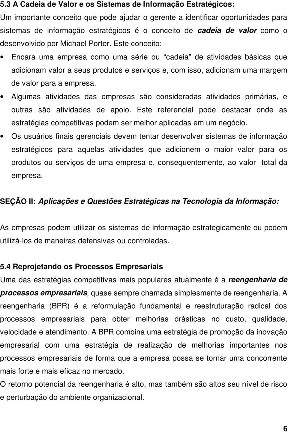 Este conceito: Encara uma empresa como uma série ou cadeia de atividades básicas que adicionam valor a seus produtos e serviços e, com isso, adicionam uma margem de valor para a empresa.