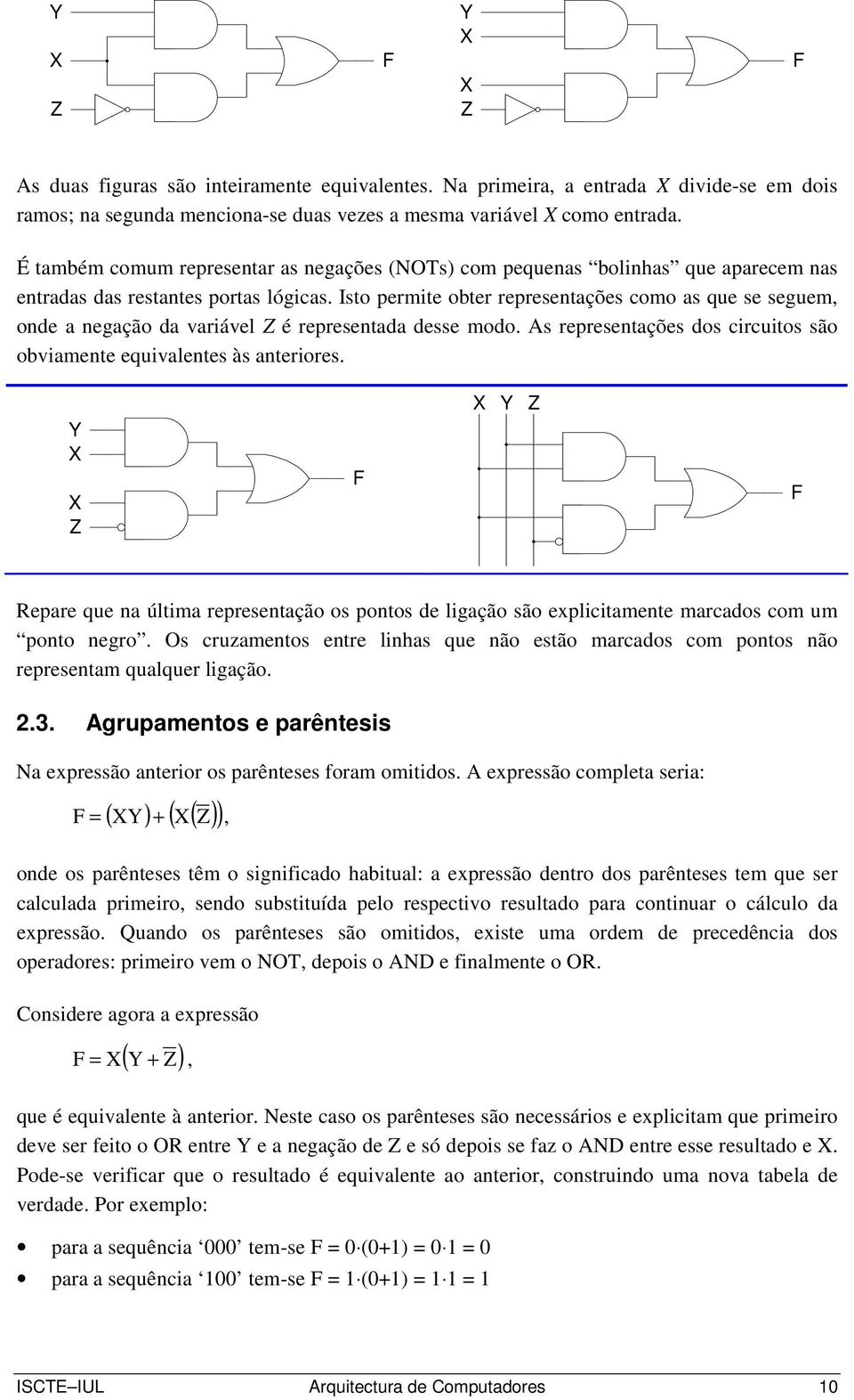 Isto permite obter representações como as que se seguem, onde a negação da variável é representada desse modo. As representações dos circuitos são obviamente equivalentes às anteriores.