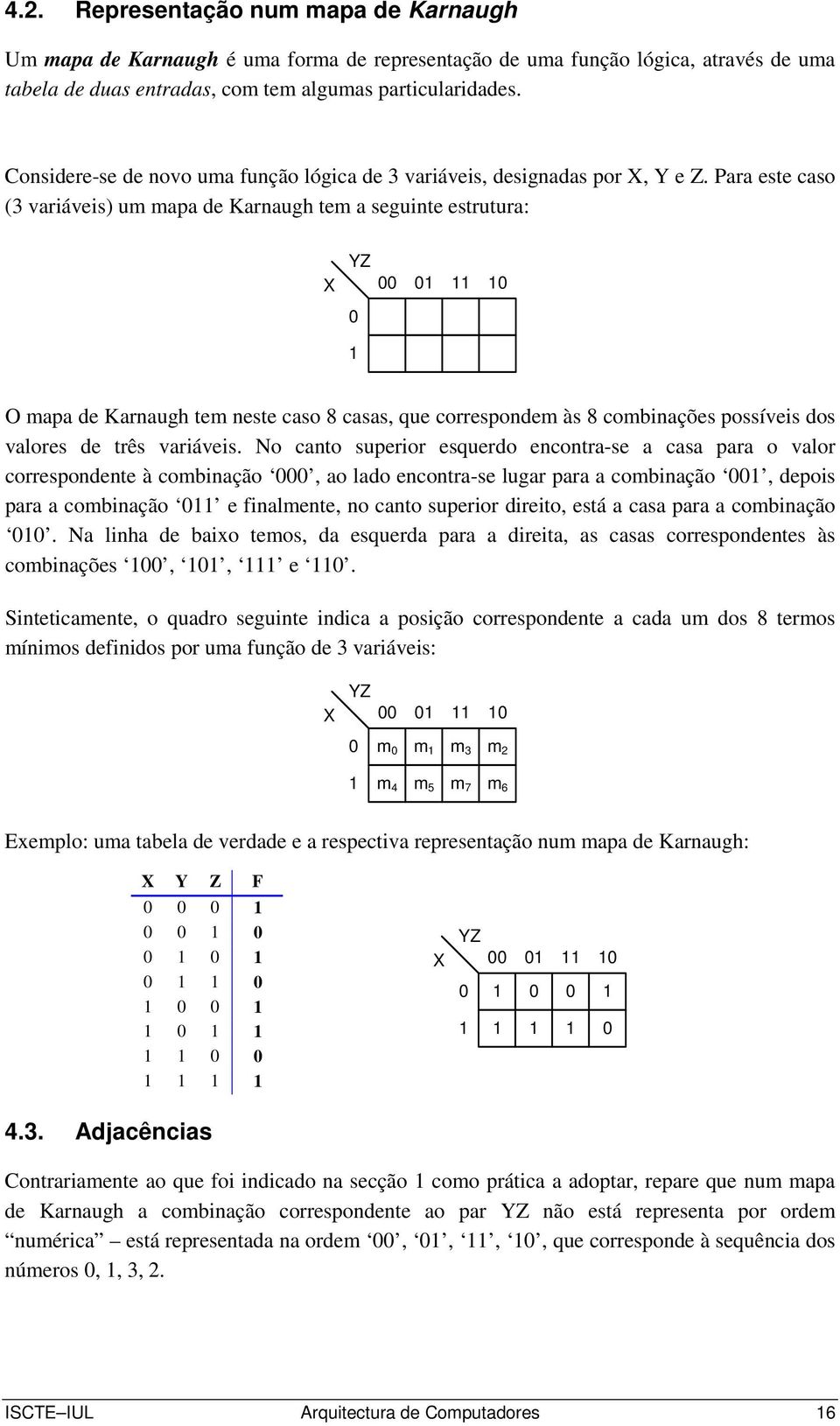 Para este caso (3 variáveis) um mapa de Karnaugh tem a seguinte estrutura: 00 0 0 0 O mapa de Karnaugh tem neste caso 8 casas, que correspondem às 8 combinações possíveis dos valores de três