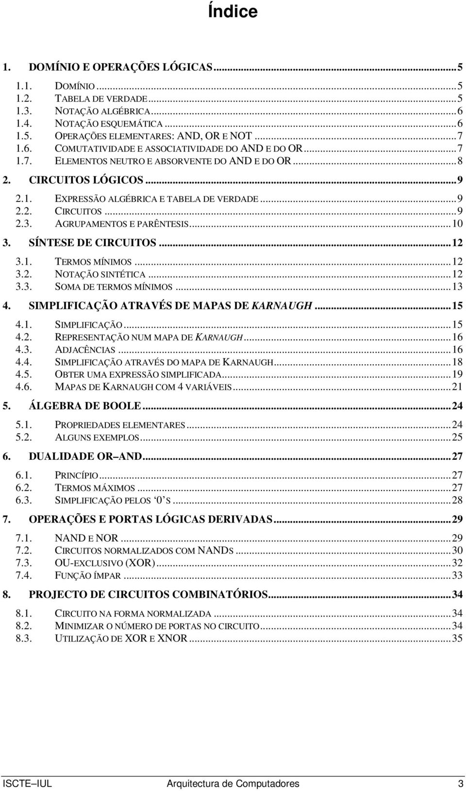 SÍNTESE DE CIRCUITOS...2 3.. TERMOS MÍNIMOS...2 3.2. NOTAÇÃO SINTÉTICA...2 3.3. SOMA DE TERMOS MÍNIMOS...3 4. SIMPLIICAÇÃO ATRAVÉS DE MAPAS DE KARNAUGH...5 4.. SIMPLIICAÇÃO...5 4.2. REPRESENTAÇÃO NUM MAPA DE KARNAUGH.