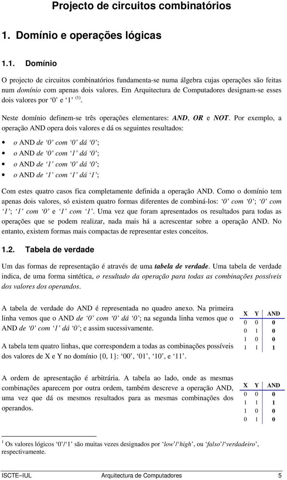 Em Arquitectura de Computadores designam-se esses dois valores por 0 e (). Neste domínio definem-se três operações elementares: AND, OR e NOT.