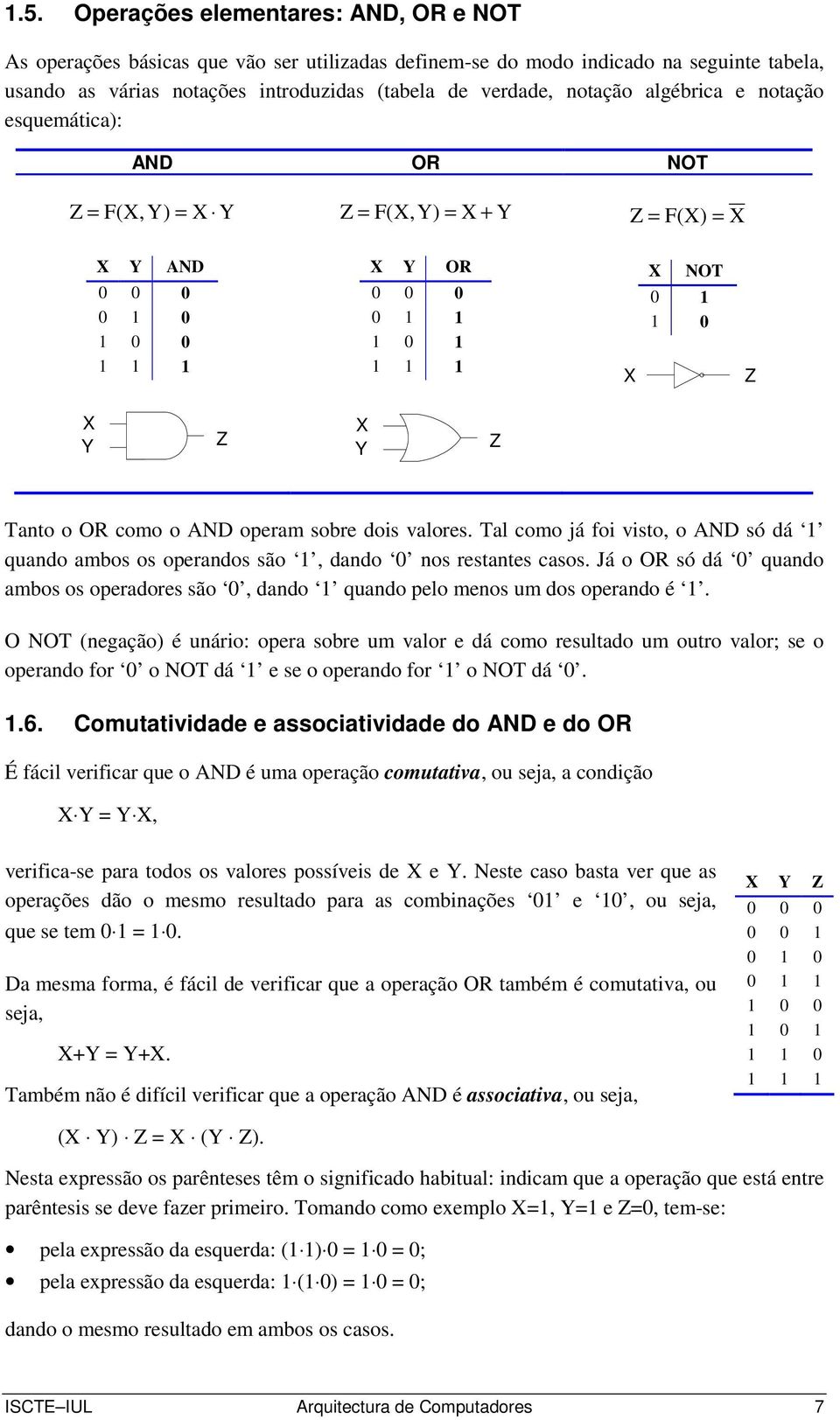 Tal como já foi visto, o AND só dá quando ambos os operandos são, dando 0 nos restantes casos. Já o OR só dá 0 quando ambos os operadores são 0, dando quando pelo menos um dos operando é.