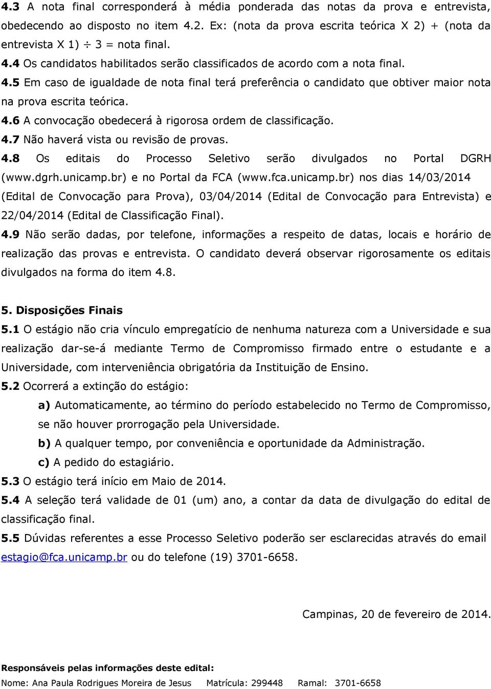 4.7 Não haverá vista ou revisão de provas. 4.8 Os editais do Processo Seletivo serão divulgados no Portal DGRH (www.dgrh.unicamp.