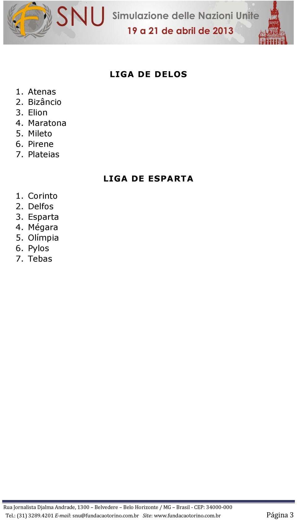 Esparta 4. Mégara 5. Olímpia 6. Pylos 7. Tebas Tel.: (31) 3289.