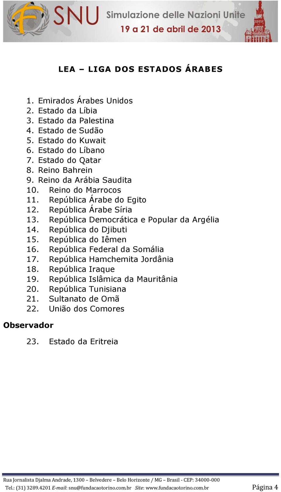 República do Djibuti 15. República do Iêmen 16. República Federal da Somália 17. República Hamchemita Jordânia 18. República Iraque 19. República Islâmica da Mauritânia 20.