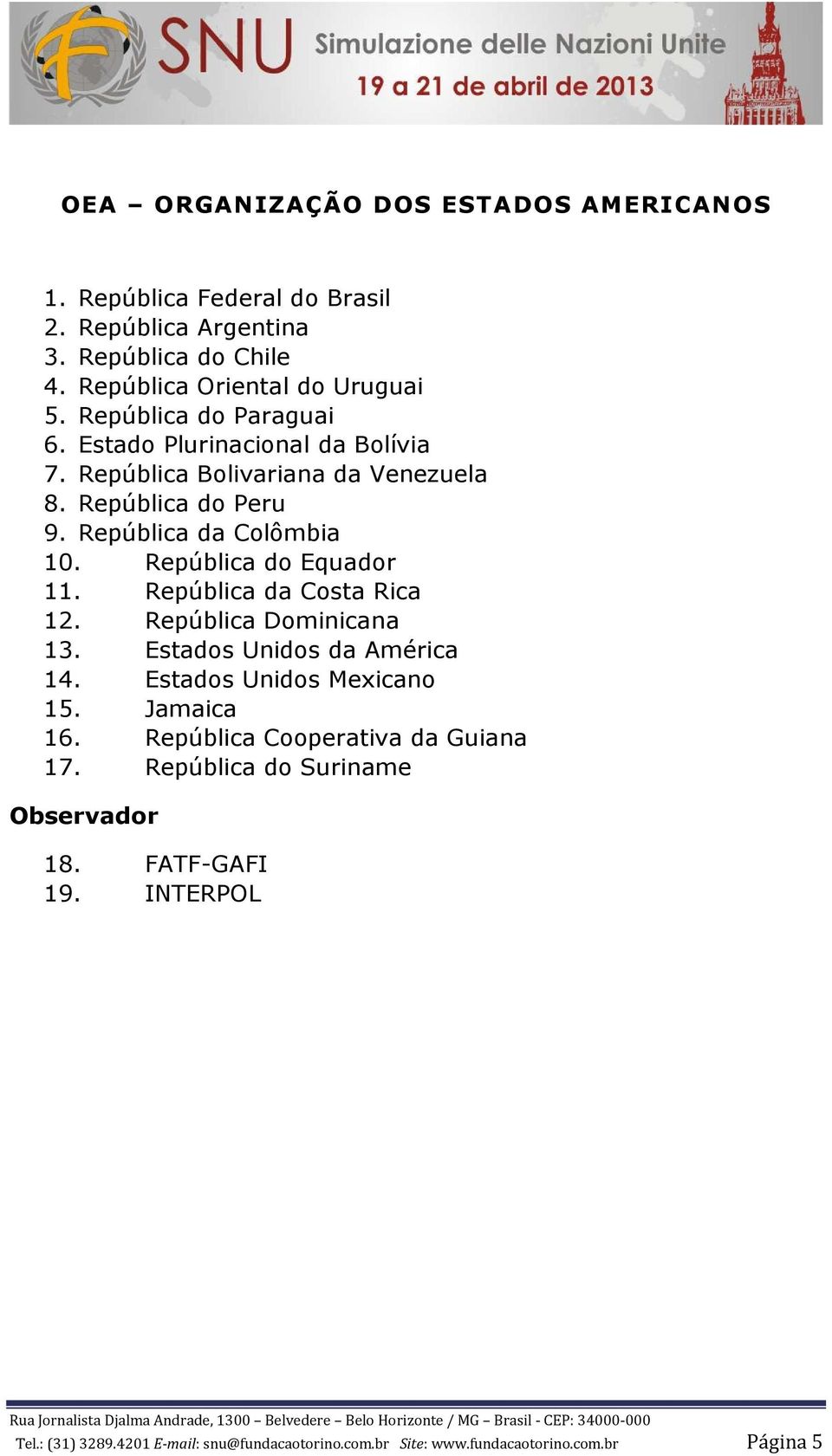 República do Equador 11. República da Costa Rica 12. República Dominicana 13. Estados Unidos da América 14. Estados Unidos Mexicano 15. Jamaica 16.