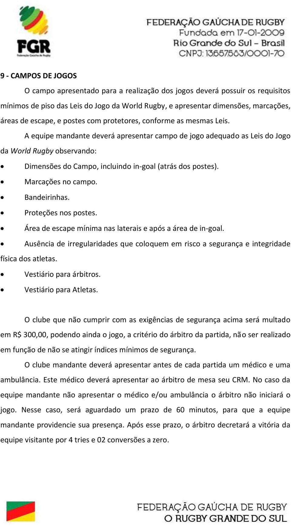 A equipe mandante deverá apresentar campo de jogo adequado as Leis do Jogo da World Rugby observando: Dimensões do Campo, incluindo in-goal (atrás dos postes). Marcações no campo. Bandeirinhas.