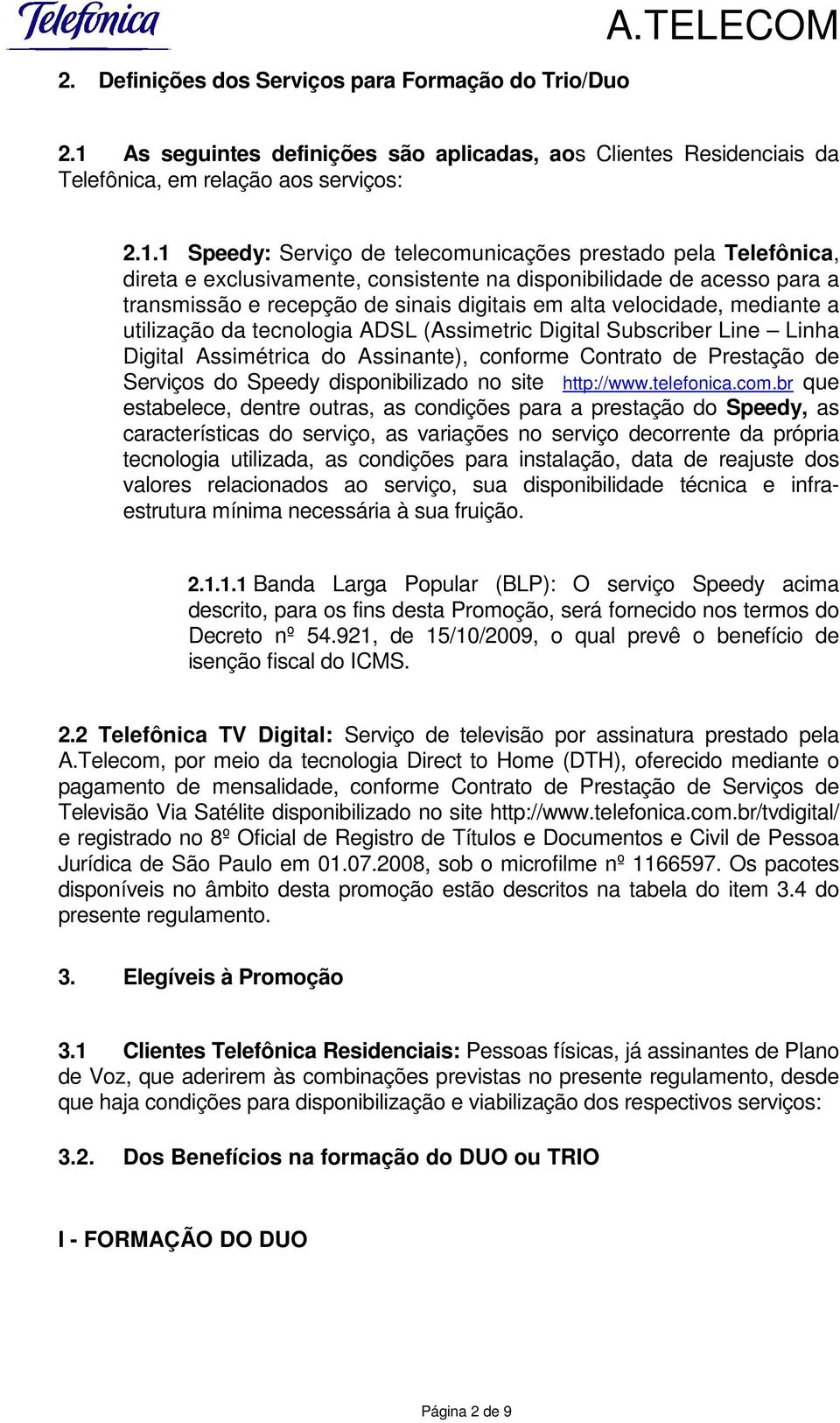 1 Speedy: Serviço de telecomunicações prestado pela Telefônica, direta e exclusivamente, consistente na disponibilidade de acesso para a transmissão e recepção de sinais digitais em alta velocidade,