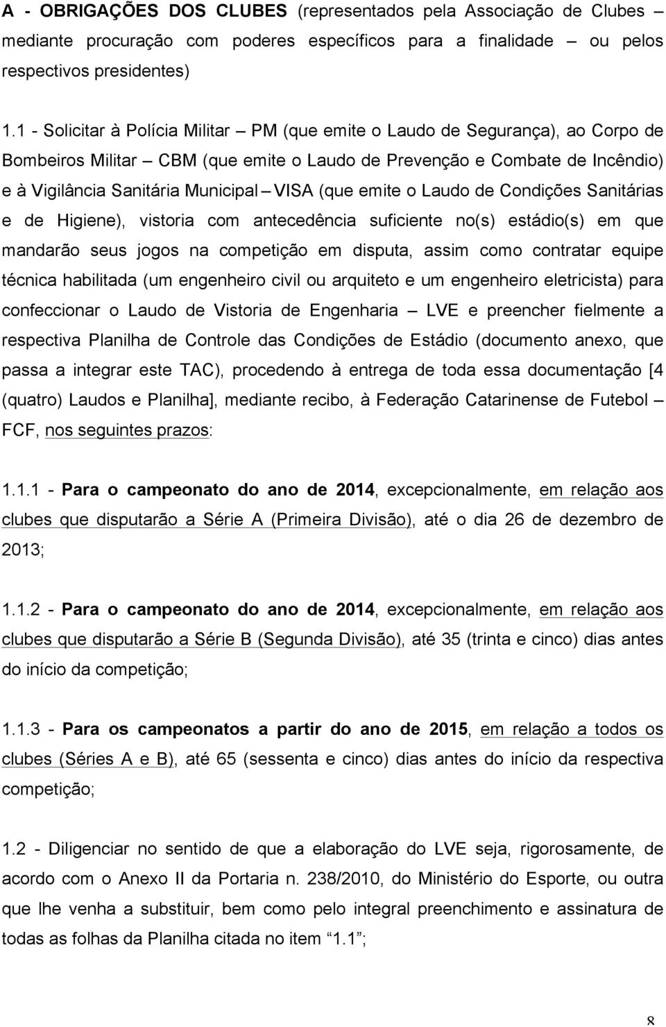 (que emite o Laudo de Condições Sanitárias e de Higiene), vistoria com antecedência suficiente no(s) estádio(s) em que mandarão seus jogos na competição em disputa, assim como contratar equipe