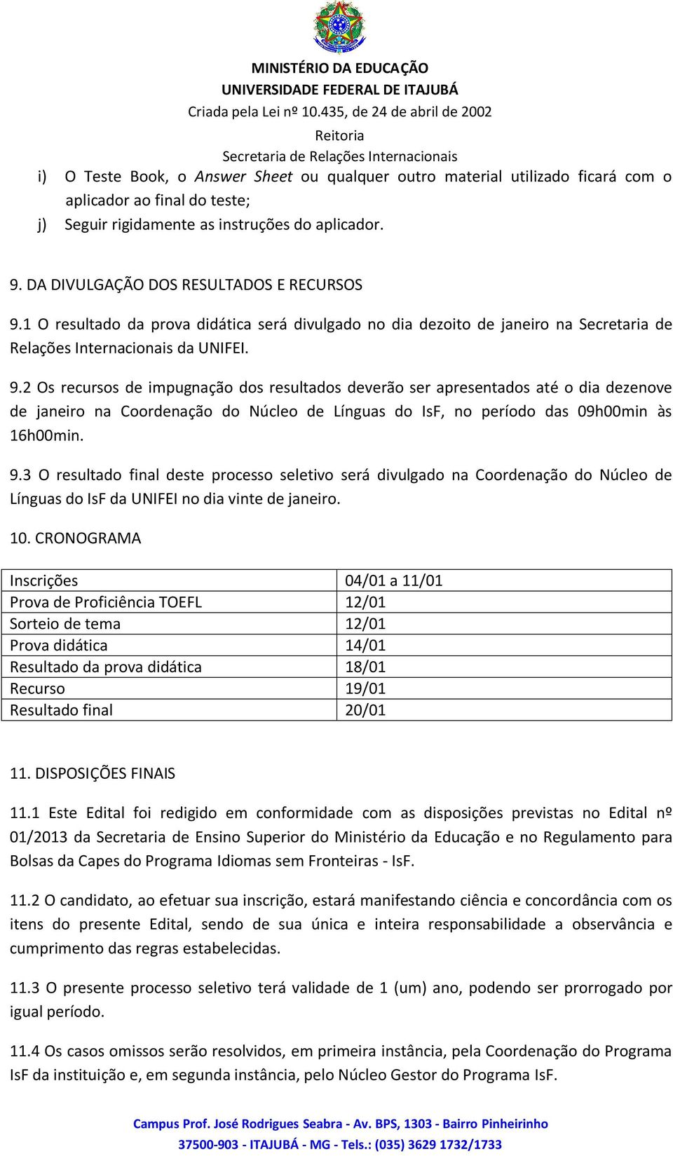 1 O resultado da prova didática será divulgado no dia dezoito de janeiro na Secretaria de Relações Internacionais da UNIFEI. 9.