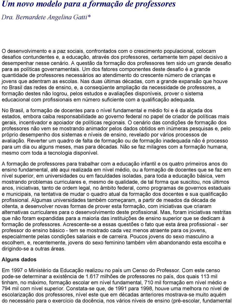 decisivo a desempenhar nesse cenário. A questão da formação dos professores tem sido um grande desafio para as políticas governamentais.