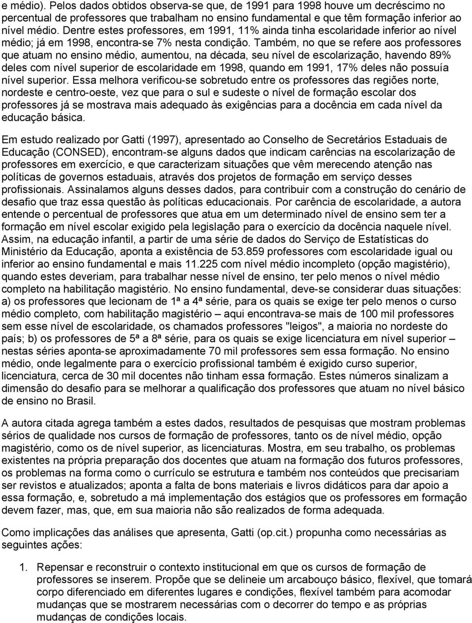 Também, no que se refere aos professores que atuam no ensino médio, aumentou, na década, seu nível de escolarização, havendo 89% deles com nível superior de escolaridade em 1998, quando em 1991, 17%