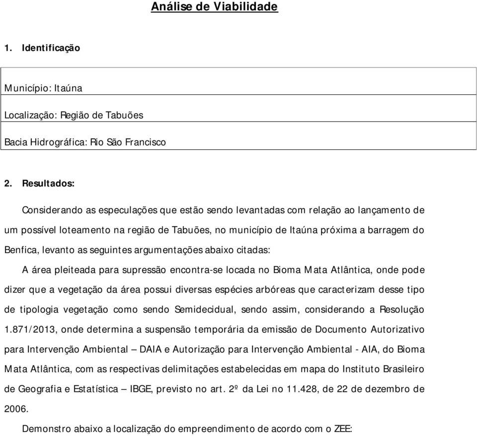 levanto as seguintes argumentações abaixo citadas: A área pleiteada para supressão encontra-se locada no Bioma Mata Atlântica, onde pode dizer que a vegetação da área possui diversas espécies