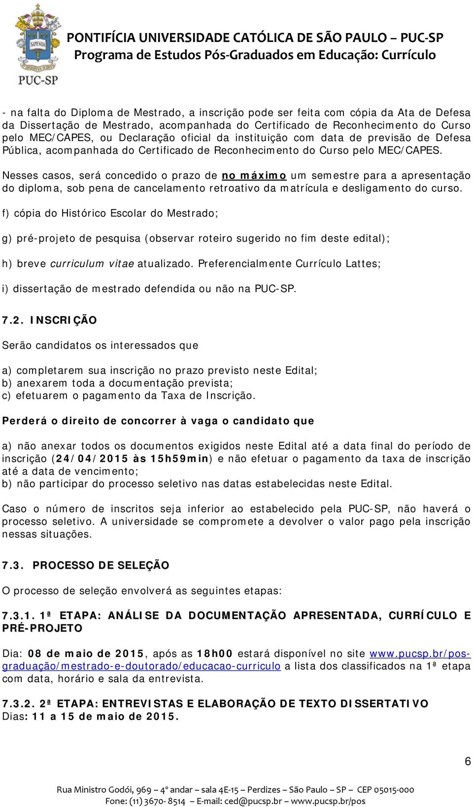 Nesses casos, será concedido o prazo de no máximo um semestre para a apresentação do diploma, sob pena de cancelamento retroativo da matrícula e desligamento do curso.