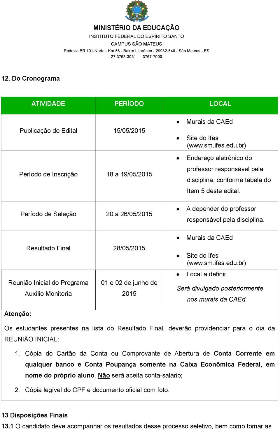 Resultado Final 28/05/2015 Reunião Inicial do Programa 01 e 02 de junho de Auxílio Monitoria 2015 Murais da CAEd Site do Ifes (www.sm.ifes.edu.br) Local a definir.