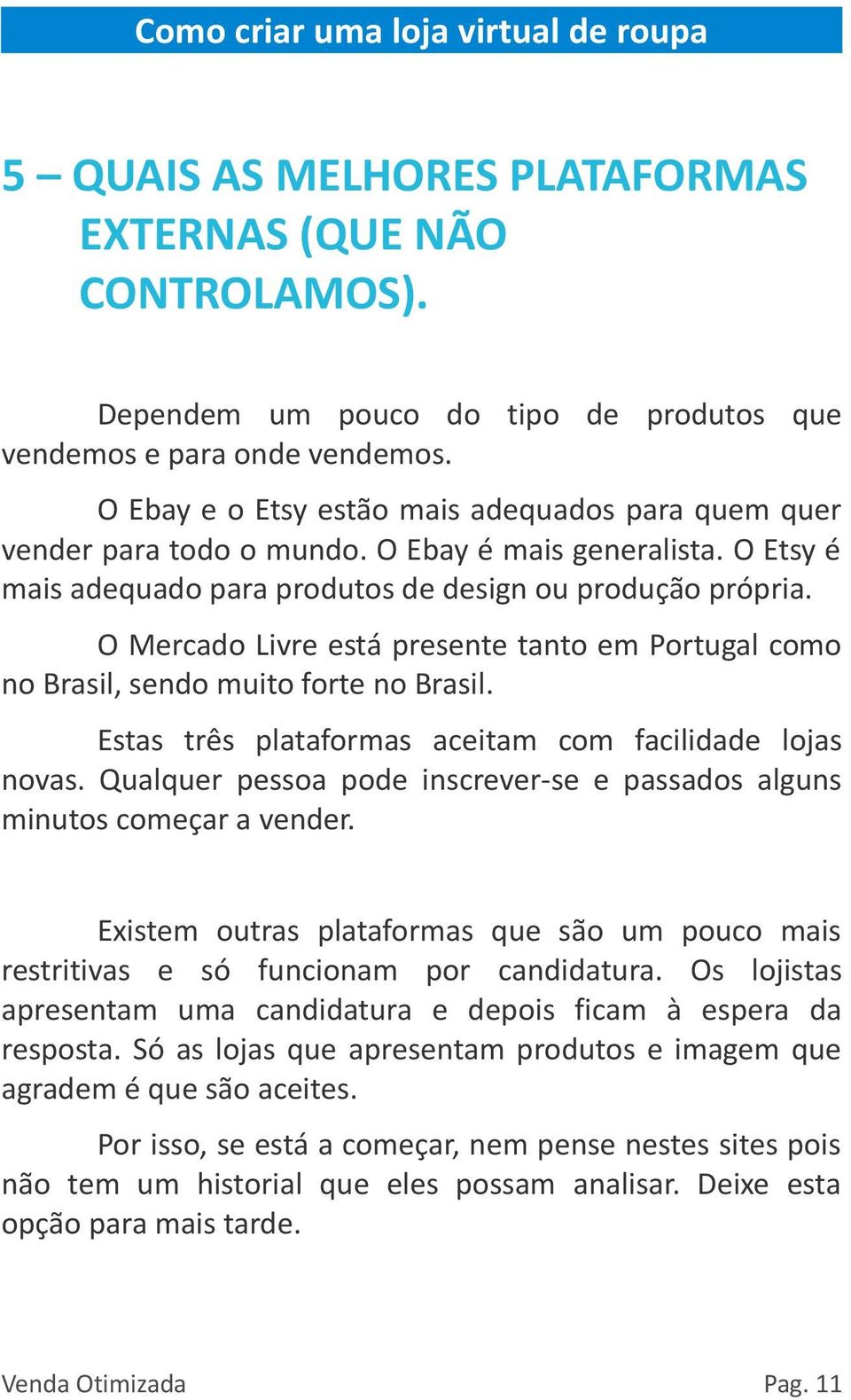 O Mercado Livre está presente tanto em Portugal como no Brasil, sendo muito forte no Brasil. Estas três plataformas aceitam com facilidade lojas novas.