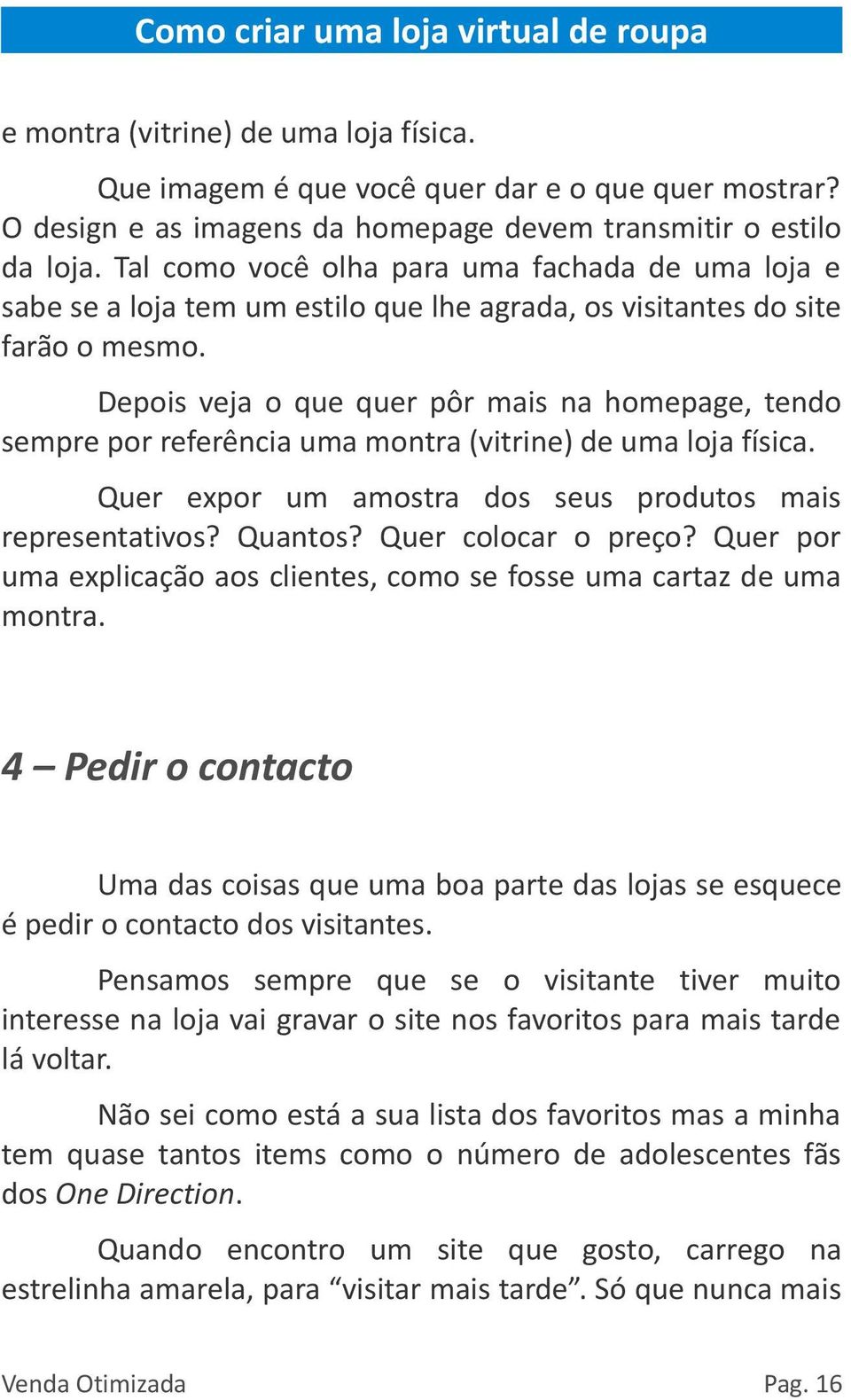 Depois veja o que quer pôr mais na homepage, tendo sempre por referência uma montra (vitrine) de uma loja física. Quer expor um amostra dos seus produtos mais representativos? Quantos?