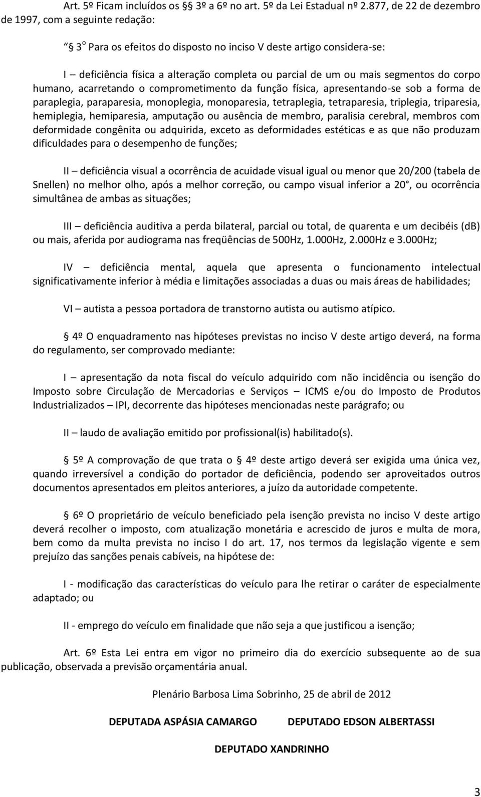 segmentos do corpo humano, acarretando o comprometimento da função física, apresentando-se sob a forma de paraplegia, paraparesia, monoplegia, monoparesia, tetraplegia, tetraparesia, triplegia,