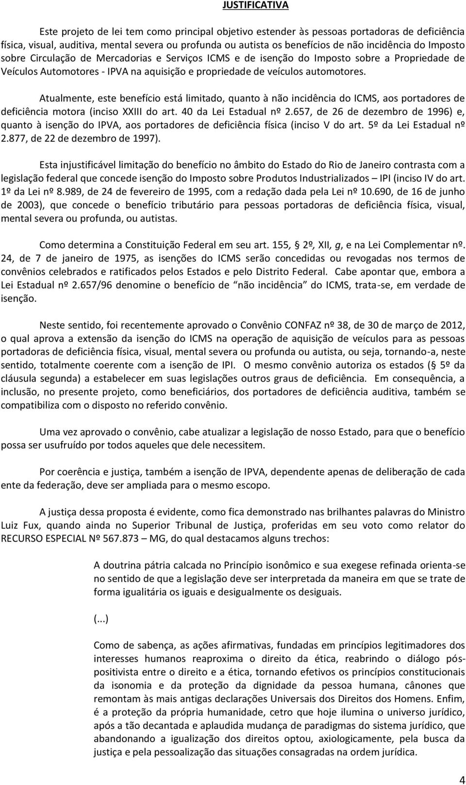 Atualmente, este benefício está limitado, quanto à não incidência do ICMS, aos portadores de deficiência motora (inciso XXIII do art. 40 da Lei Estadual nº 2.