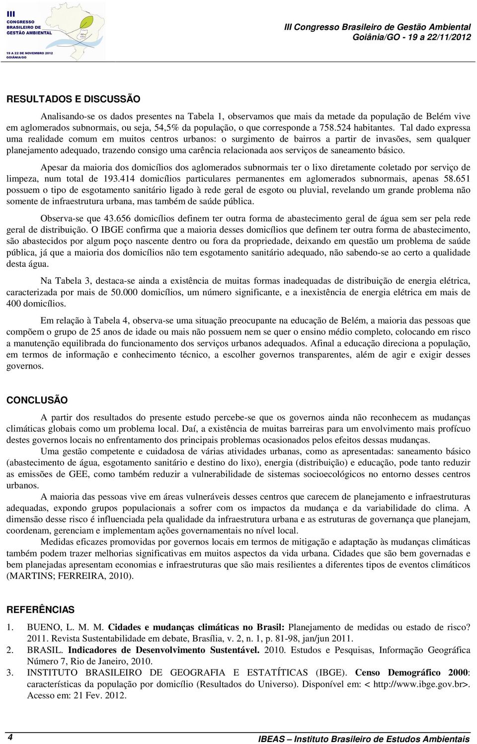 Tal dado expressa uma realidade comum em muitos centros urbanos: o surgimento de bairros a partir de invasões, sem qualquer planejamento adequado, trazendo consigo uma carência relacionada aos