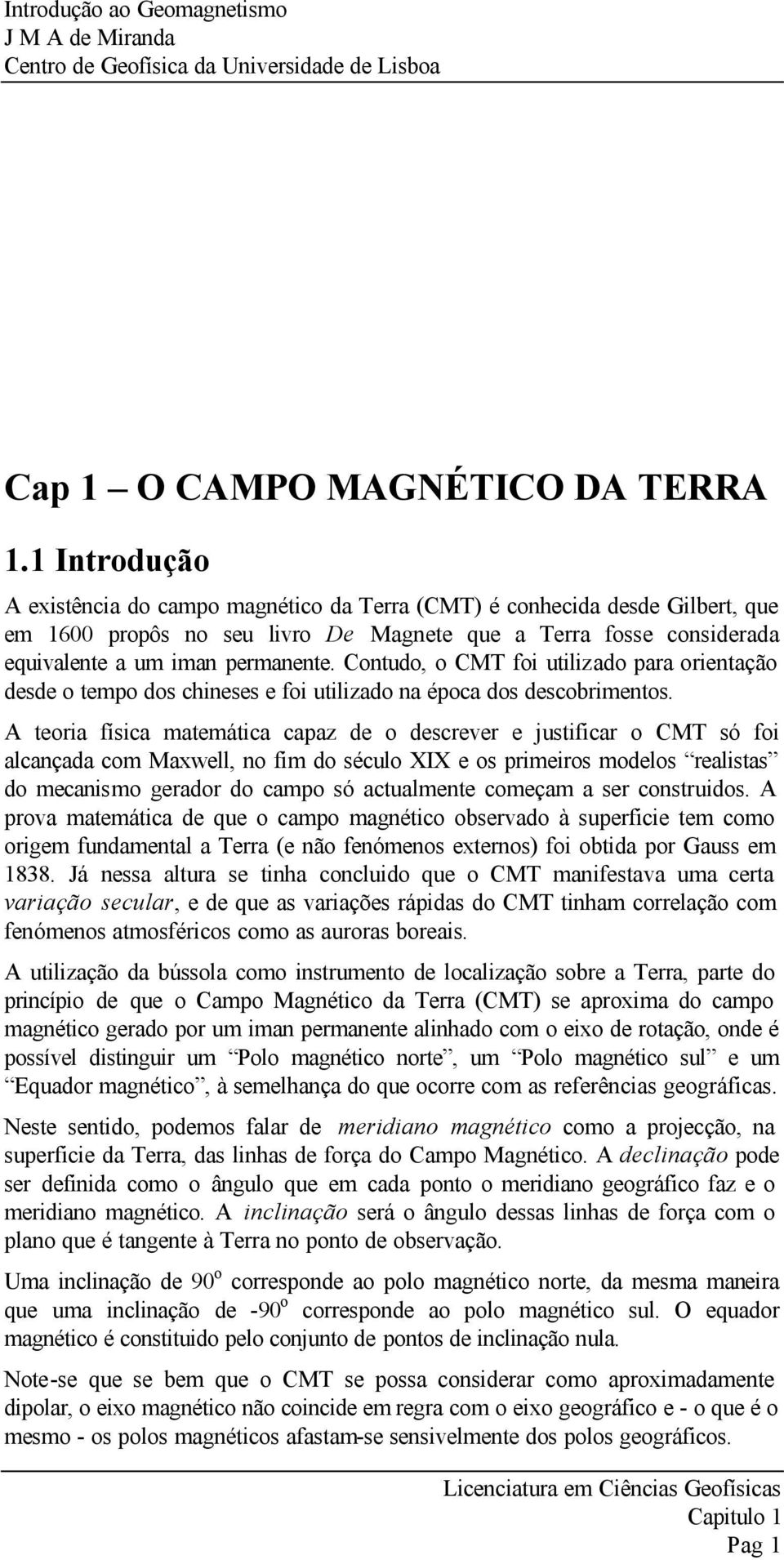 Contudo, o CMT foi utilizado paa oientação desde o tempo dos chineses e foi utilizado na época dos descobimentos.